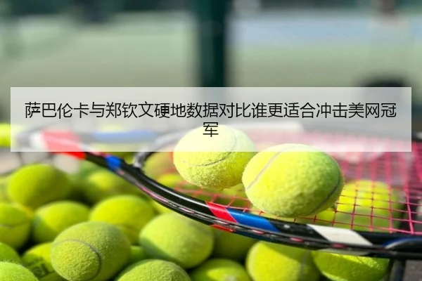 萨巴伦卡与郑钦文硬地数据对比谁更适合冲击美网冠军