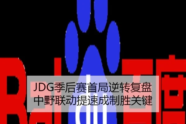 JDG季后赛首局逆转复盘 中野联动提速成制胜关键