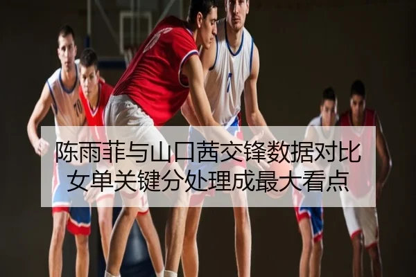 陈雨菲与山口茜交锋数据对比 女单关键分处理成最大看点
