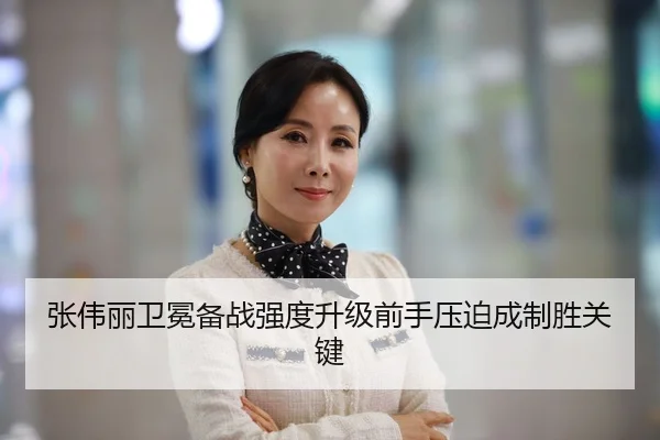 张伟丽卫冕备战强度升级前手压迫成制胜关键