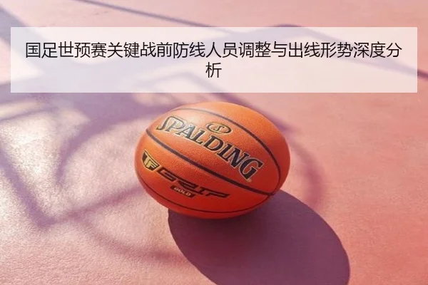 国足世预赛关键战前防线人员调整与出线形势深度分析